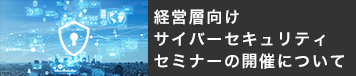 経営層向けサイバーセキュリティセミナーの開催について